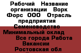 Рабочий › Название организации ­ Ворк Форс, ООО › Отрасль предприятия ­ Семеноводство › Минимальный оклад ­ 30 000 - Все города Работа » Вакансии   . Ростовская обл.,Донецк г.